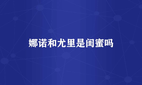 娜诺和尤里是闺蜜吗