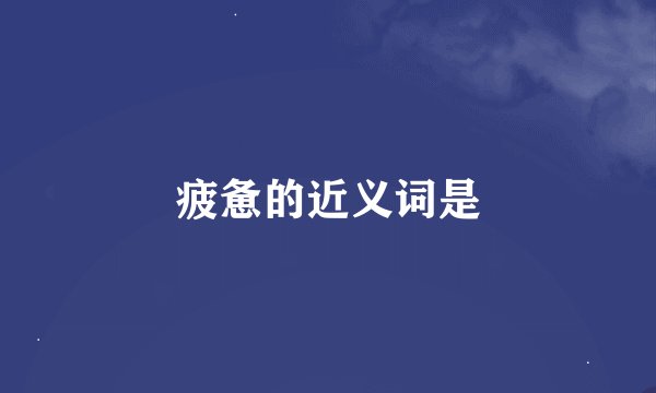 疲惫的近义词是