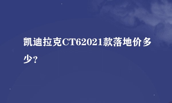凯迪拉克CT62021款落地价多少？