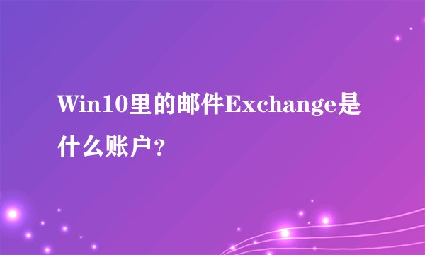 Win10里的邮件Exchange是什么账户？