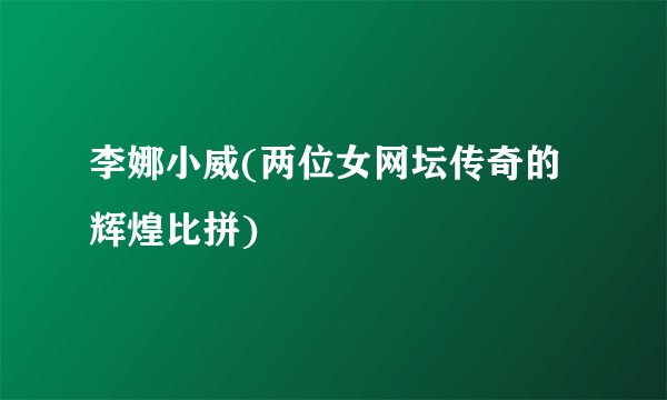 李娜小威(两位女网坛传奇的辉煌比拼)