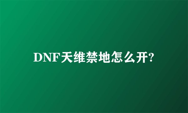 DNF天维禁地怎么开?