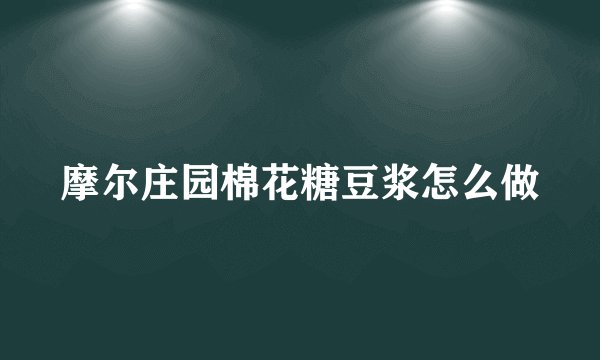 摩尔庄园棉花糖豆浆怎么做