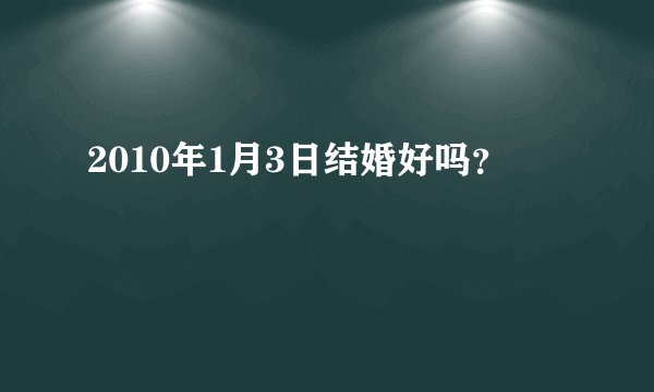 2010年1月3日结婚好吗？