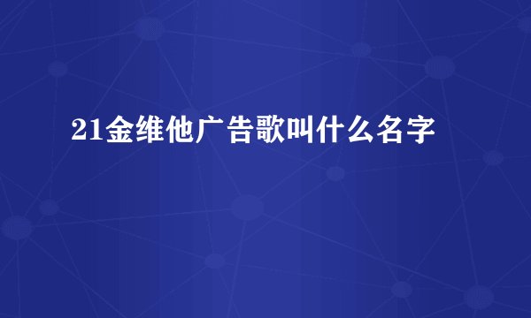 21金维他广告歌叫什么名字