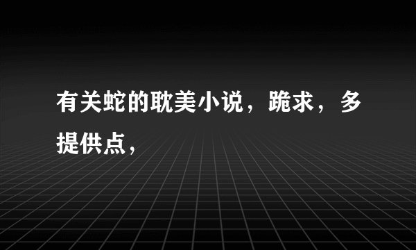 有关蛇的耽美小说，跪求，多提供点，
