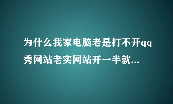 为什么我家电脑老是打不开qq秀网站老实网站开一半就卡那里了