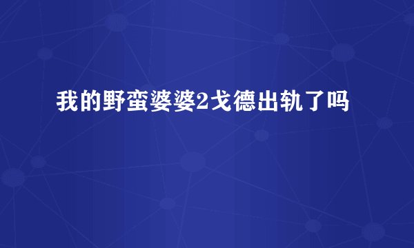 我的野蛮婆婆2戈德出轨了吗