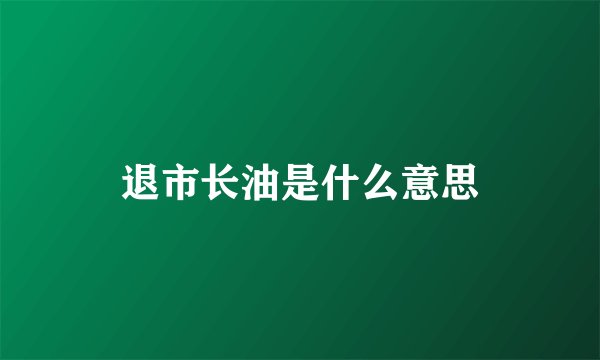退市长油是什么意思