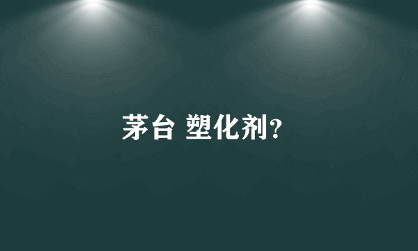茅台 塑化剂？