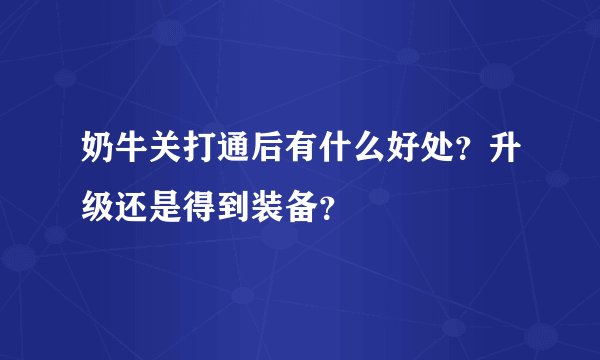 奶牛关打通后有什么好处？升级还是得到装备？