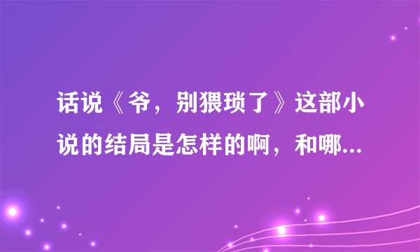 话说《爷，别猥琐了》这部小说的结局是怎样的啊，和哪些人在一起了啊，额，白展风没被收下吗，啊啊，实在