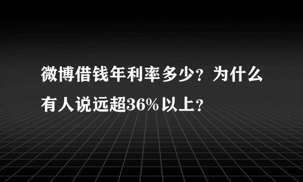 微博借钱年利率多少？为什么有人说远超36%以上？