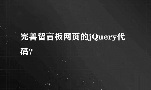 完善留言板网页的jQuery代码?
