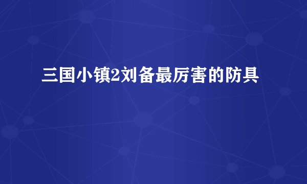 三国小镇2刘备最厉害的防具