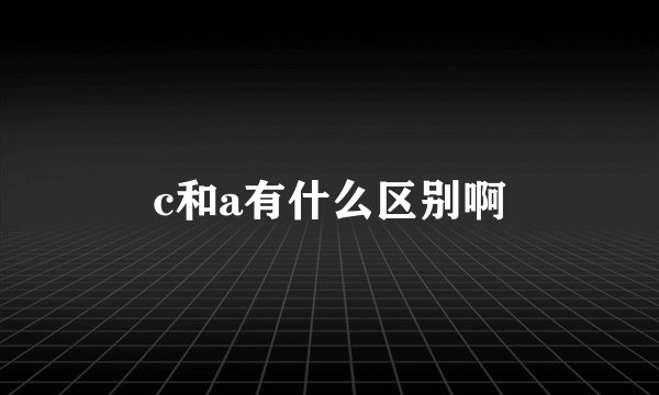 c和a有什么区别啊