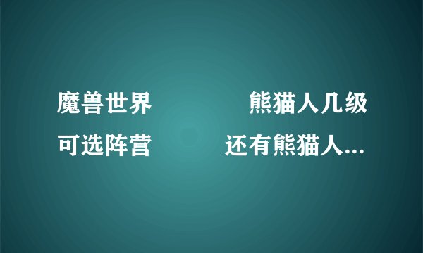 魔兽世界　　　　熊猫人几级可选阵营　　　还有熊猫人的飞骑是什么