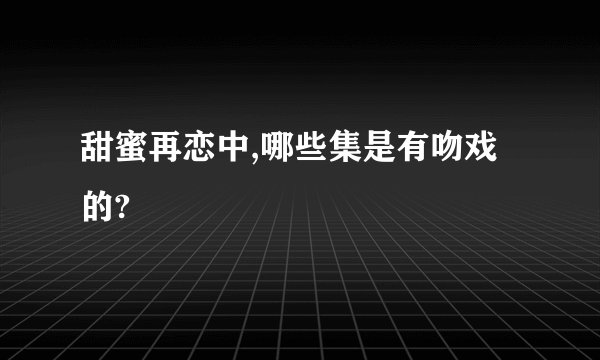 甜蜜再恋中,哪些集是有吻戏的?