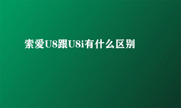 索爱U8跟U8i有什么区别