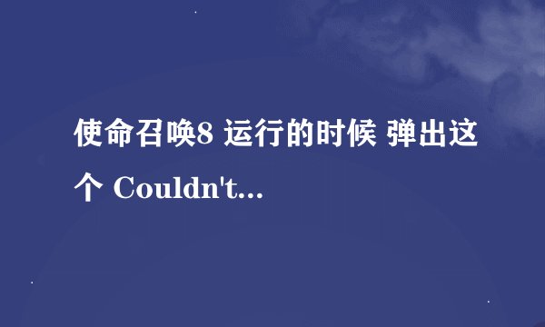 使命召唤8 运行的时候 弹出这个 Couldn't load image。