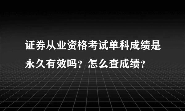 证券从业资格考试单科成绩是永久有效吗？怎么查成绩？