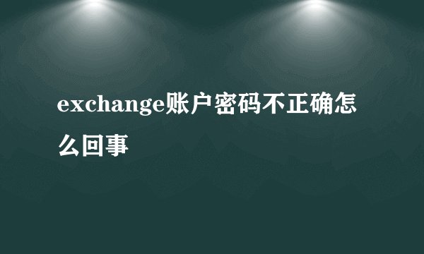 exchange账户密码不正确怎么回事