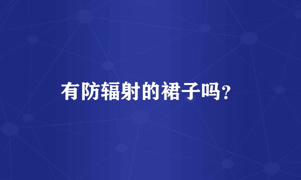 有防辐射的裙子吗？