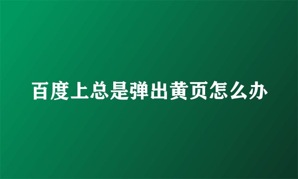 百度上总是弹出黄页怎么办