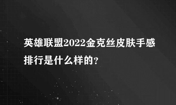 英雄联盟2022金克丝皮肤手感排行是什么样的？