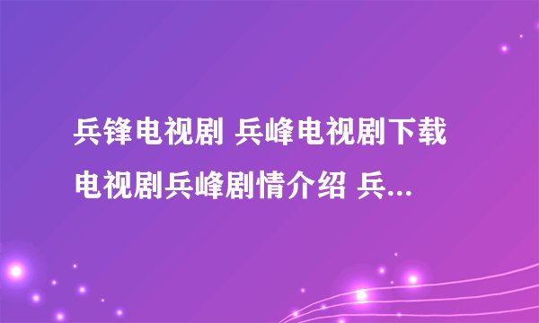 兵锋电视剧 兵峰电视剧下载 电视剧兵峰剧情介绍 兵锋第3集 兵锋5