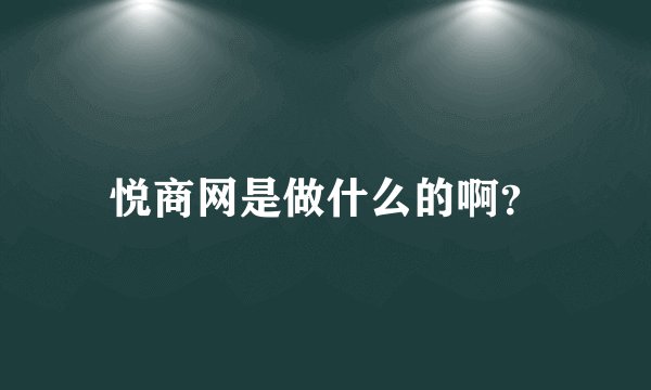 悦商网是做什么的啊？