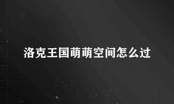 洛克王国萌萌空间怎么过