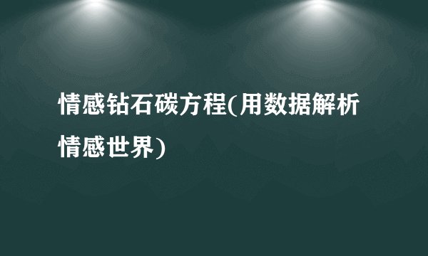 情感钻石碳方程(用数据解析情感世界)