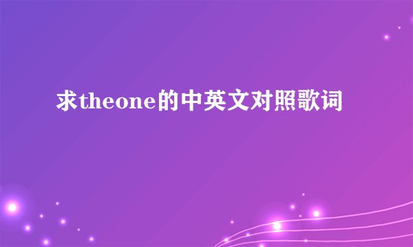求theone的中英文对照歌词