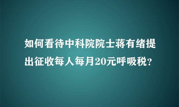 如何看待中科院院士蒋有绪提出征收每人每月20元呼吸税？