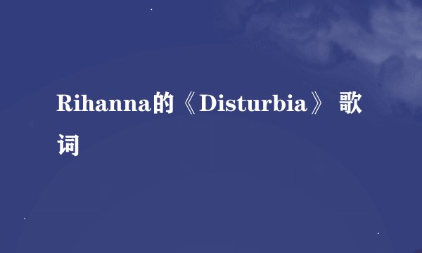 Rihanna的《Disturbia》 歌词