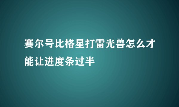 赛尔号比格星打雷光兽怎么才能让进度条过半
