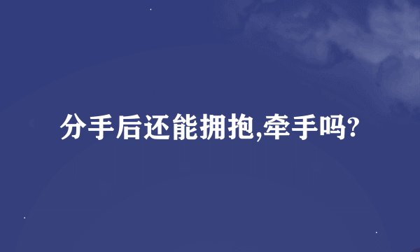分手后还能拥抱,牵手吗?