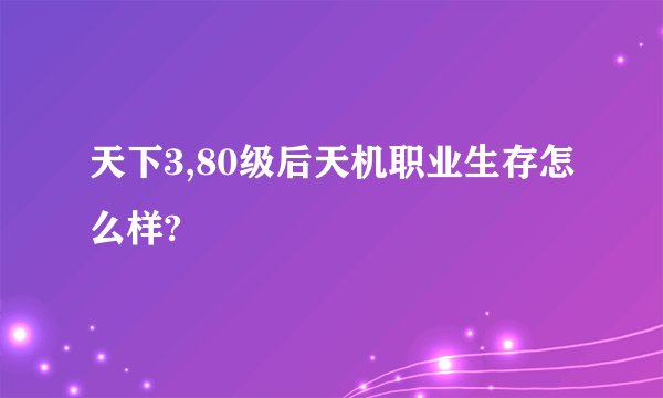 天下3,80级后天机职业生存怎么样?