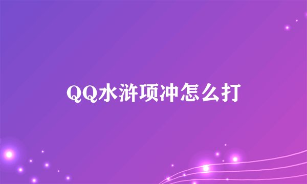 QQ水浒项冲怎么打