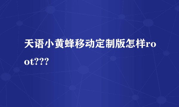 天语小黄蜂移动定制版怎样root???