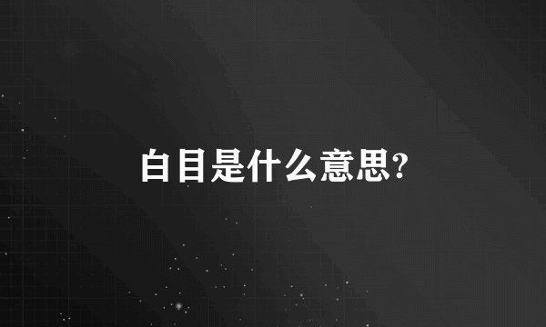 白目是什么意思?