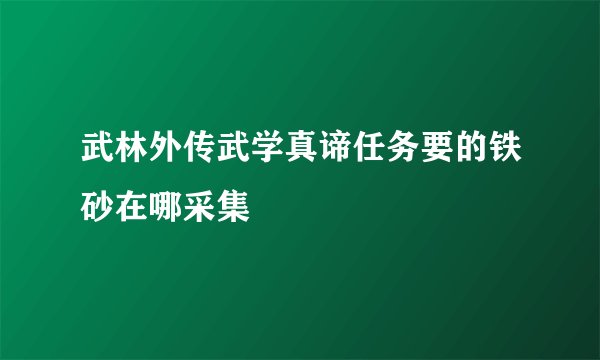 武林外传武学真谛任务要的铁砂在哪采集