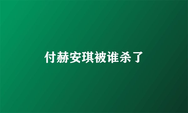 付赫安琪被谁杀了