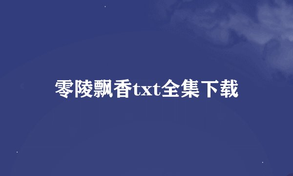 零陵飘香txt全集下载