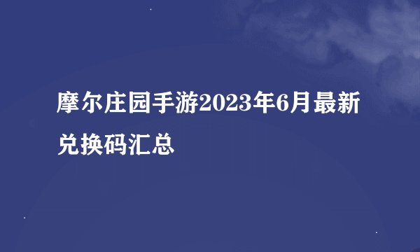 摩尔庄园手游2023年6月最新兑换码汇总