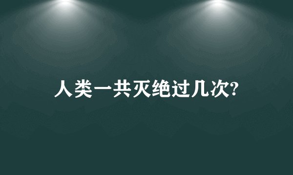 人类一共灭绝过几次?