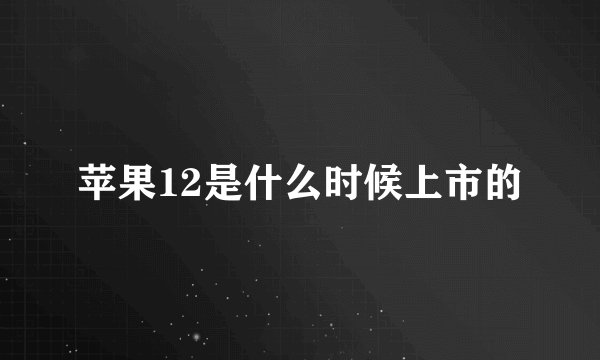 苹果12是什么时候上市的