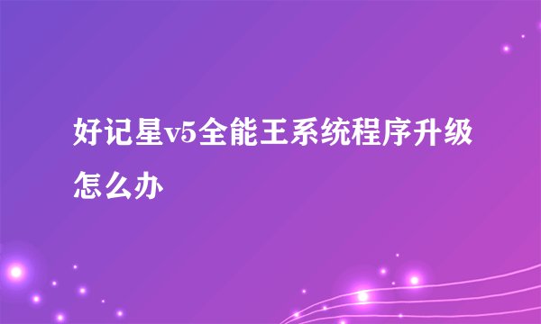 好记星v5全能王系统程序升级怎么办