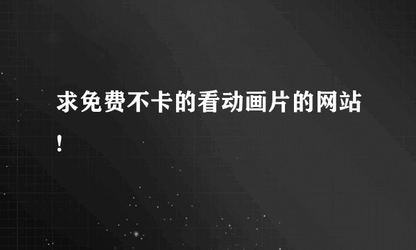 求免费不卡的看动画片的网站!